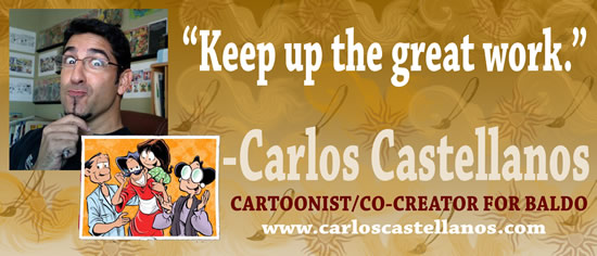 "Keep up the great work" — Carlos Castellanos, cartoonist/co-creator for Baldo